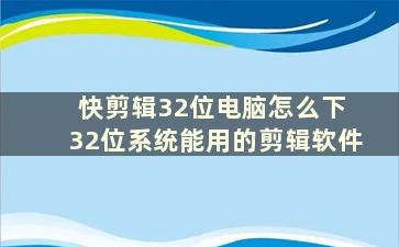 快剪辑32位电脑怎么下 32位系统能用的剪辑软件